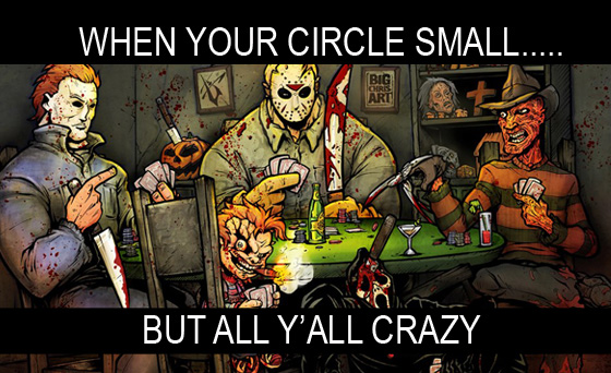 When your circle small, but all y'all CRAZY. Freddy, jason, mike myers, and chuck. Art by BIG Chris
