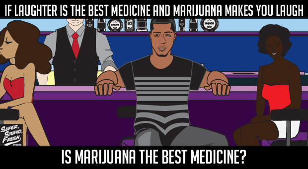 If laughter is the best medicine, and marijuana makes you laugh, is marijuana the best medicine?