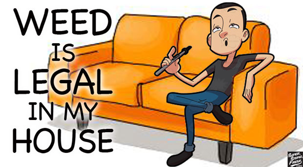 WEED IS LEGAL IN MY HOUSE.